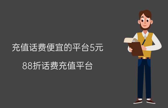 充值话费便宜的平台5元 88折话费充值平台？